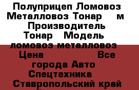 Полуприцеп Ломовоз/Металловоз Тонар 65 м3 › Производитель ­ Тонар › Модель ­ ломовоз-металловоз › Цена ­ 1 800 000 - Все города Авто » Спецтехника   . Ставропольский край,Ессентуки г.